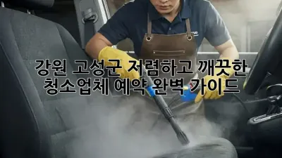 강원 고성군 저렴하고 깨끗한 청소업체 예약 완벽 가이드